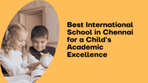 Best International School in Chennai for a Child's Academic Excellence